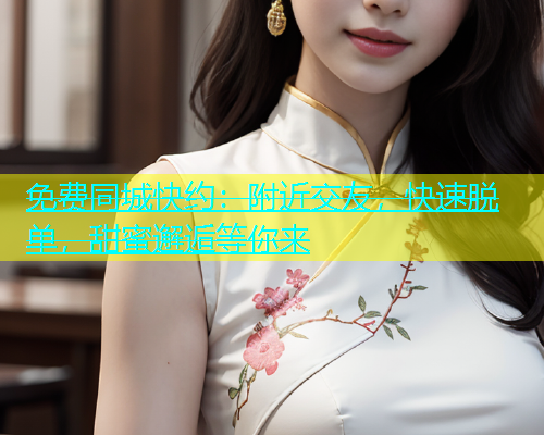 免费同城快约：附近交友，快速脱单，甜蜜邂逅等你来  第1张