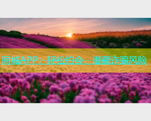 同城APP：轻松约会，潜藏诈骗风险  第1张