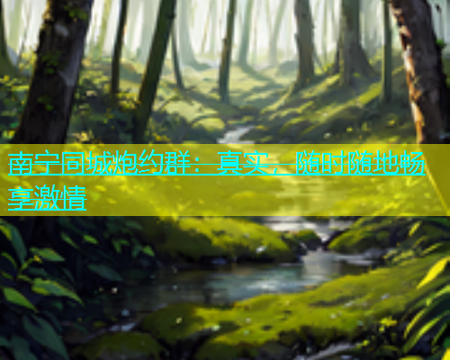 南宁同城炮约群：真实，随时随地畅享激情  第2张