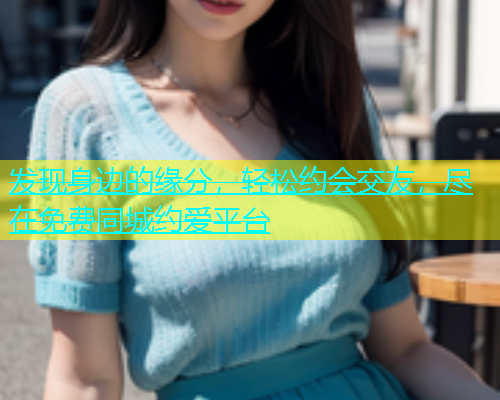 发现身边的缘分，轻松约会交友，尽在免费同城约爱平台  第1张