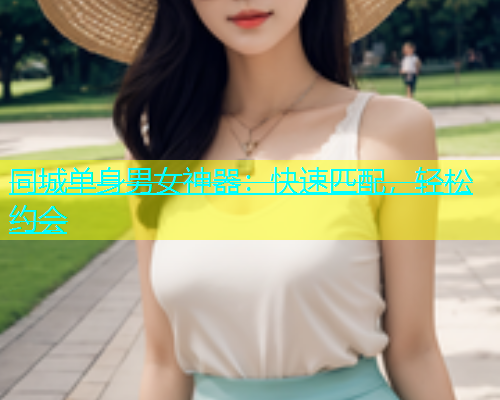 同城单身男女神器：快速匹配，轻松约会  第1张