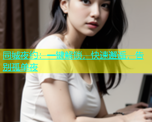同城夜约：一键解锁，快速邂逅，告别孤单夜  第1张