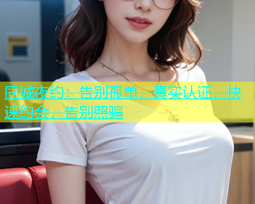 同城夜约：告别孤单，真实认证，快速约会，告别照骗  第1张
