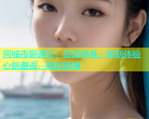 同城夜聊速约：告别单身，即刻体验心跳邂逅，释放激情  第1张