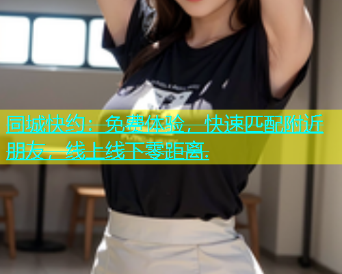 同城快约：免费体验，快速匹配附近朋友，线上线下零距离.  第1张