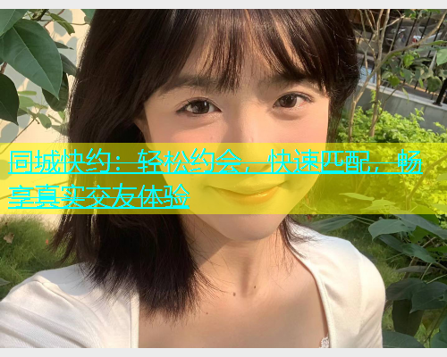 同城快约：轻松约会，快速匹配，畅享真实交友体验  第2张