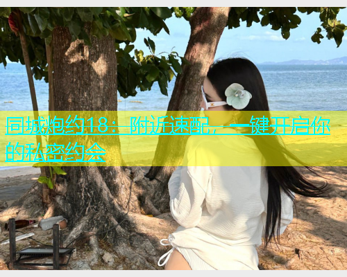 同城炮约18：附近速配，一键开启你的私密约会  第1张