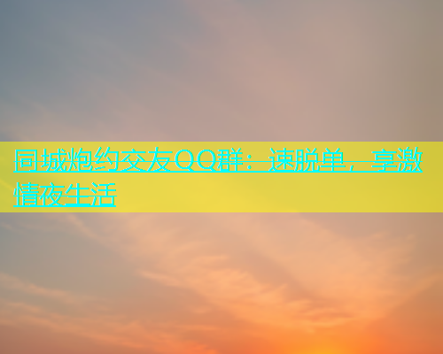 同城炮约交友QQ群：速脱单，享激情夜生活  第2张