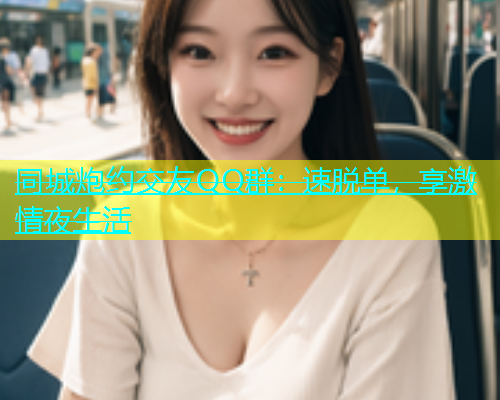 同城炮约交友QQ群：速脱单，享激情夜生活  第1张