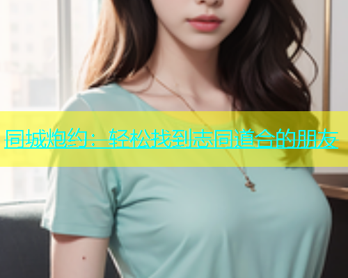同城炮约：轻松找到志同道合的朋友  第1张