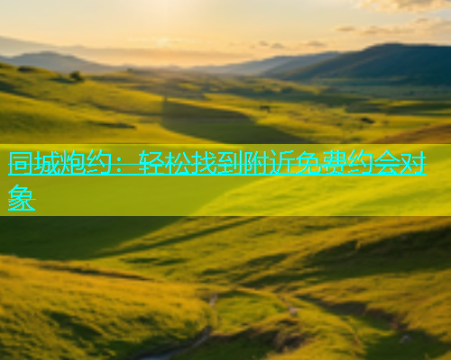 同城炮约：轻松找到附近免费约会对象  第2张