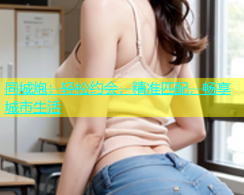 同城炮：轻松约会，精准匹配，畅享城市生活  第1张