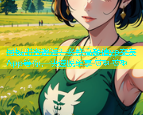 同城甜蜜邂逅？多款高颜值yp交友App等你，快速脱单享 উষ্ণ  第1张