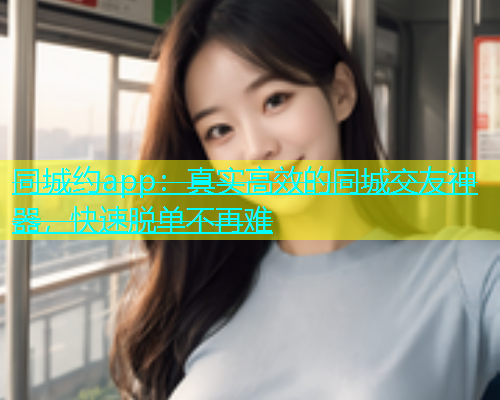 同城约app：真实高效的同城交友神器，快速脱单不再难  第2张