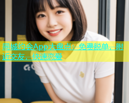 同城约会App大盘点：免费脱单，附近交友，快速恋爱  第2张
