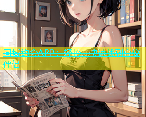 同城约会APP：轻松，快速找到心仪伴侣  第1张