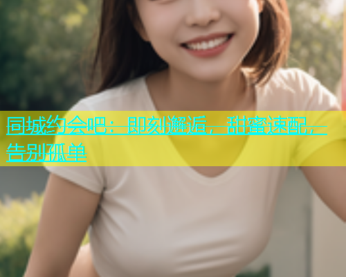 同城约会吧：即刻邂逅，甜蜜速配，告别孤单  第1张
