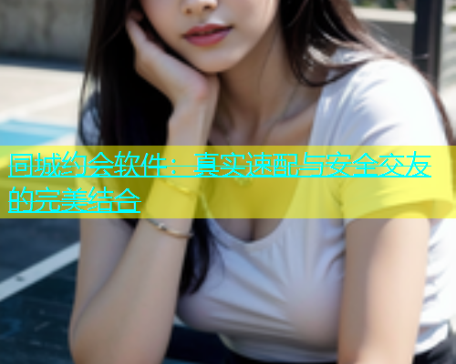 同城约会软件：真实速配与安全交友的完美结合  第1张