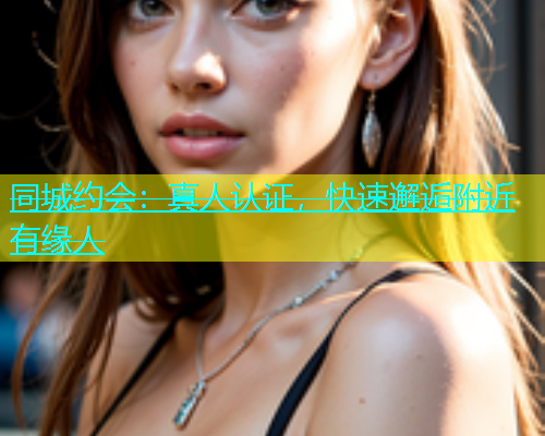 同城约会：真人认证，快速邂逅附近有缘人  第2张