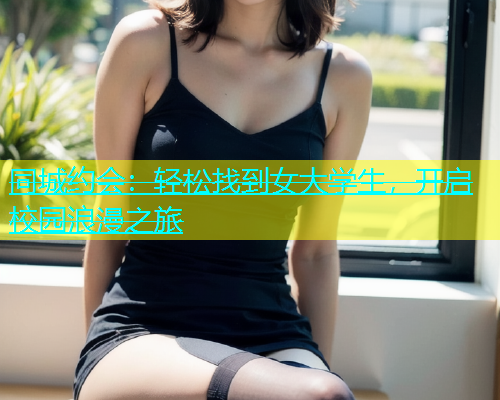 同城约会：轻松找到女大学生，开启校园浪漫之旅  第1张