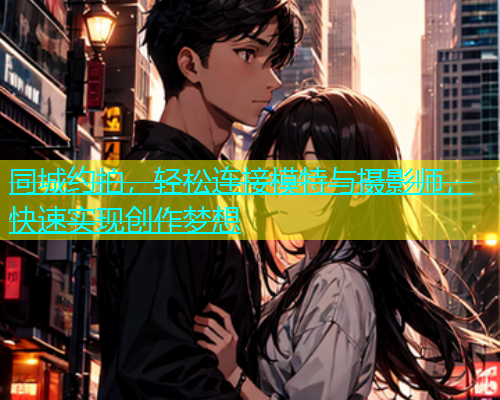 同城约拍，轻松连接模特与摄影师，快速实现创作梦想  第1张