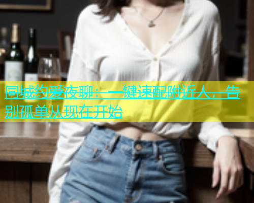 同城约爱夜聊：一键速配附近人，告别孤单从现在开始  第1张