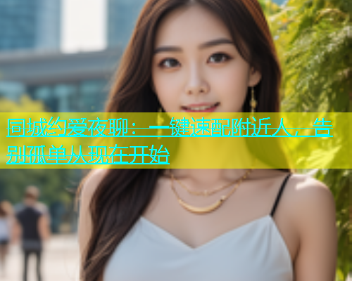 同城约爱夜聊：一键速配附近人，告别孤单从现在开始  第2张