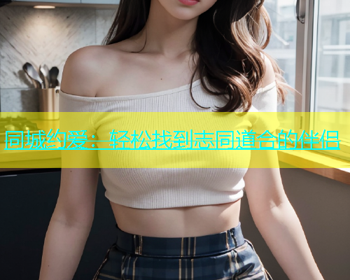 同城约爱：轻松找到志同道合的伴侣  第1张