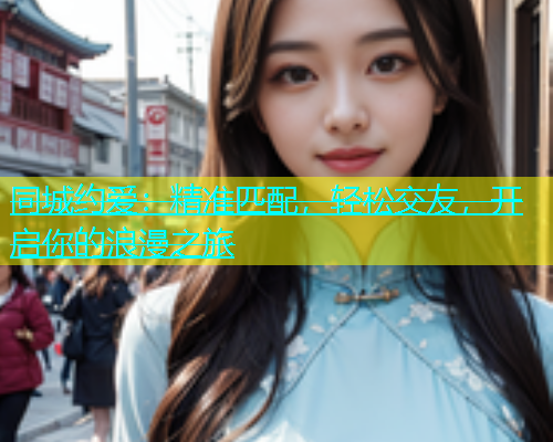 同城约爱：精准匹配，轻松交友，开启你的浪漫之旅  第2张