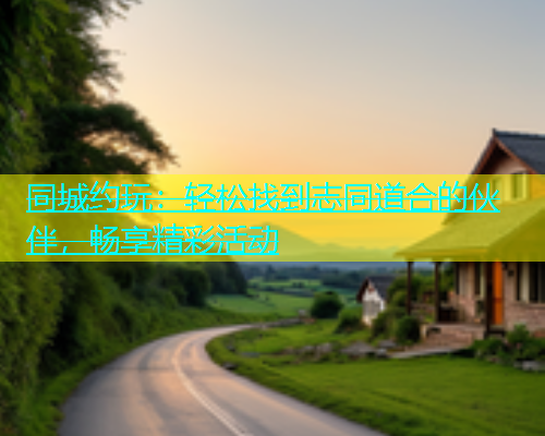 同城约玩：轻松找到志同道合的伙伴，畅享精彩活动  第1张
