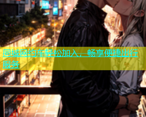 同城网约车轻松加入，畅享便捷出行服务  第1张