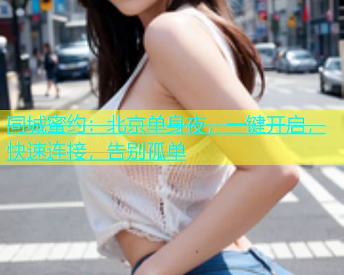 同城蜜约：北京单身夜，一键开启，快速连接，告别孤单  第1张