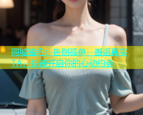 同城蜜约：告别孤单，邂逅真实TA，快速开启你的心动约会  第1张