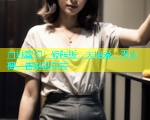 同城蜜约：破解版，大胆爱，零距离，告别孤单夜  第1张