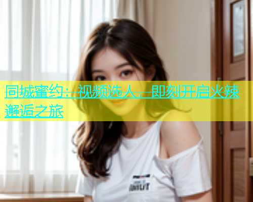 同城蜜约：视频选人，即刻开启火辣邂逅之旅  第1张