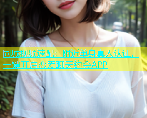 同城视频速配：附近单身真人认证，一键开启恋爱聊天约会APP  第1张
