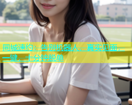 同城速约：告别机器人，真实见面，一键，十分钟脱单  第1张