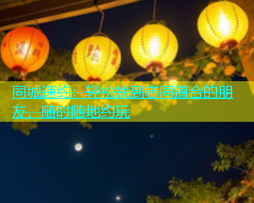 同城速约：轻松找到志同道合的朋友，随时随地约玩  第1张