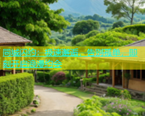 同城闪约：极速邂逅，告别孤单，即刻开启浪漫约会  第1张