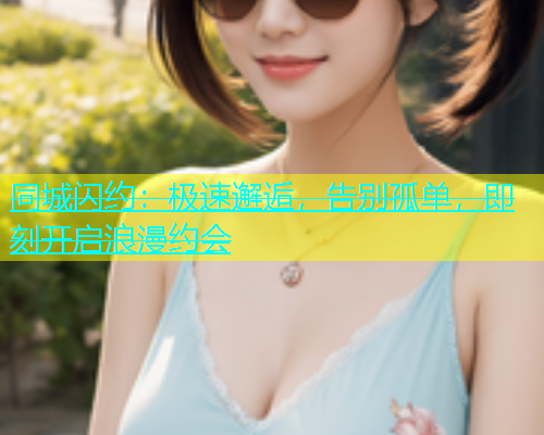 同城闪约：极速邂逅，告别孤单，即刻开启浪漫约会  第2张