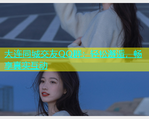 大连同城交友QQ群：轻松邂逅，畅享真实互动  第1张