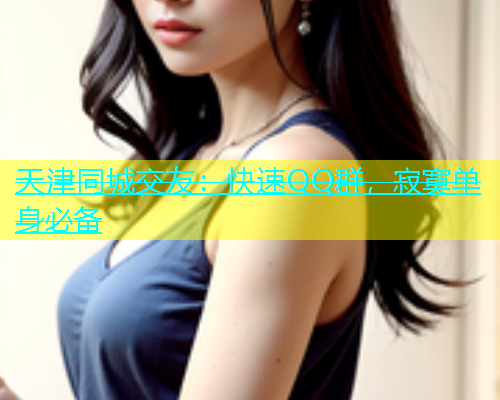 天津同城交友：快速QQ群，寂寞单身必备  第1张