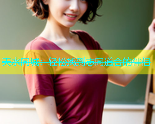天水同城：轻松找到志同道合的伴侣  第1张