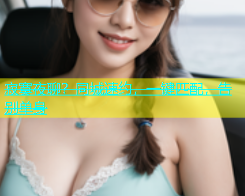 寂寞夜聊？同城速约，一键匹配，告别单身  第1张