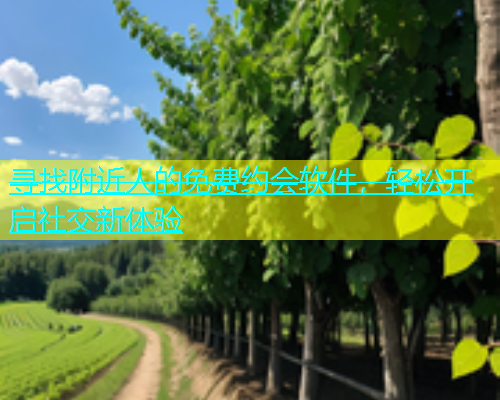 寻找附近人的免费约会软件，轻松开启社交新体验  第1张