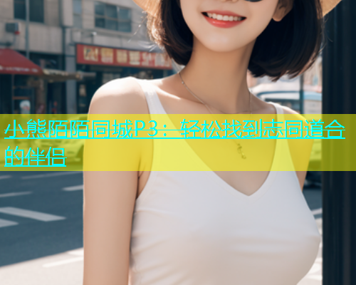 小熊陌陌同城P3：轻松找到志同道合的伴侣  第1张