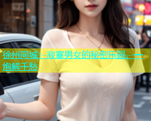 徐州同城：寂寞男女的秘密乐园，一炮解千愁  第1张
