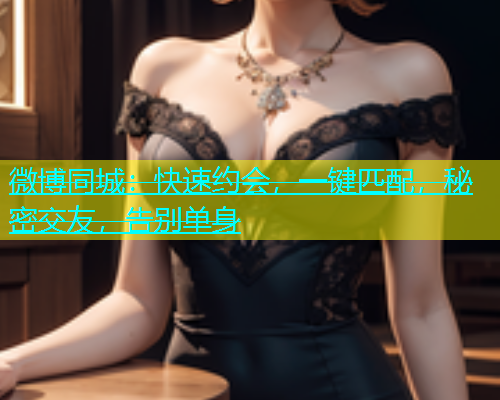 微博同城：快速约会，一键匹配，秘密交友，告别单身  第1张