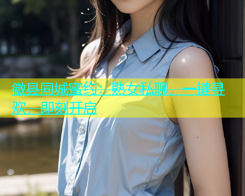 徽县同城蜜约：熟女私聊，一键寻欢，即刻开启  第1张