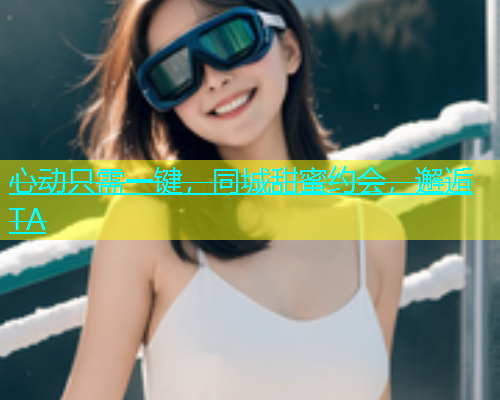 心动只需一键，同城甜蜜约会，邂逅TA  第1张